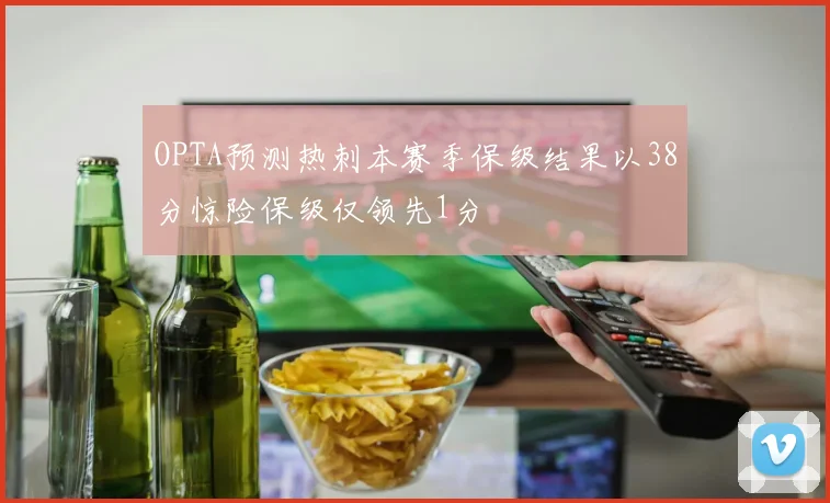 OPTA预测热刺本赛季保级结果以38分惊险保级仅领先1分
