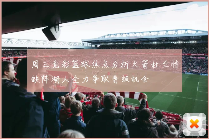 周三竞彩篮球焦点分析火箭杜兰特缺阵湖人全力争取晋级机会