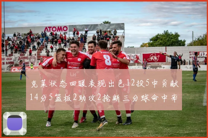 克莱状态回暖表现出色12投5中贡献14分5篮板2助攻2抢断三分球命中率高达57
