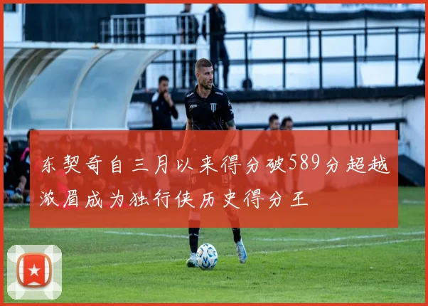 东契奇自三月以来得分破589分超越浓眉成为独行侠历史得分王