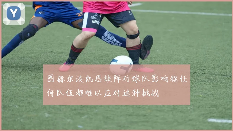 图赫尔谈凯恩缺阵对球队影响称任何队伍都难以应对这种挑战