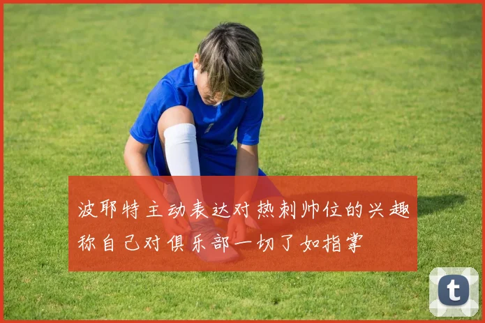 波耶特主动表达对热刺帅位的兴趣称自己对俱乐部一切了如指掌