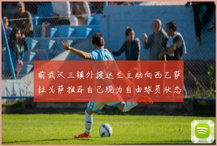 前武汉三镇外援达兰主动向西乙萨拉戈萨推荐自己现为自由球员状态良好