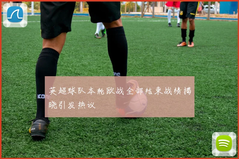 英超球队本轮欧战全部结束战绩揭晓引发热议