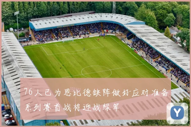 76人已为恩比德缺阵做好应对准备系列赛首战将迎战绿军